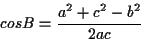 \begin{displaymath}
cos B = \frac{ a^{2} + c^{2} -b^{2} } { 2 a c }
\end{displaymath}