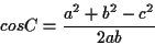 \begin{displaymath}cos C = \frac{ a^{2} + b^{2} -c^{2} } { 2 a b }
\end{displaymath}